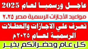جدول الاجازات الرسمية 2025 بالتواريخ والمناسبات.. 18 يوم مدفوع الأجر لجميع العاملين بالدولة