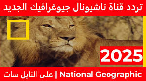 تردد ناشيونال جيوغرافيك 2025 عبر النايل سات.. استمتع بعالم ملئ بالمغامرة