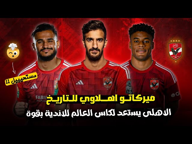 صفقات الاهلي الجديده 2025 للأستعداد لكأس العالم للأندية.. ميركاتو تاريخي