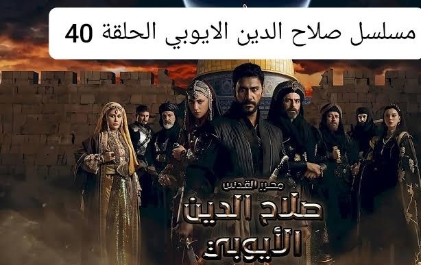 بعد تأخير أسبوعين.. مسلسل صلاح الدين الأيوبي الحلقة 40 الأربعون القنوات الناقلة وموعد عرضها