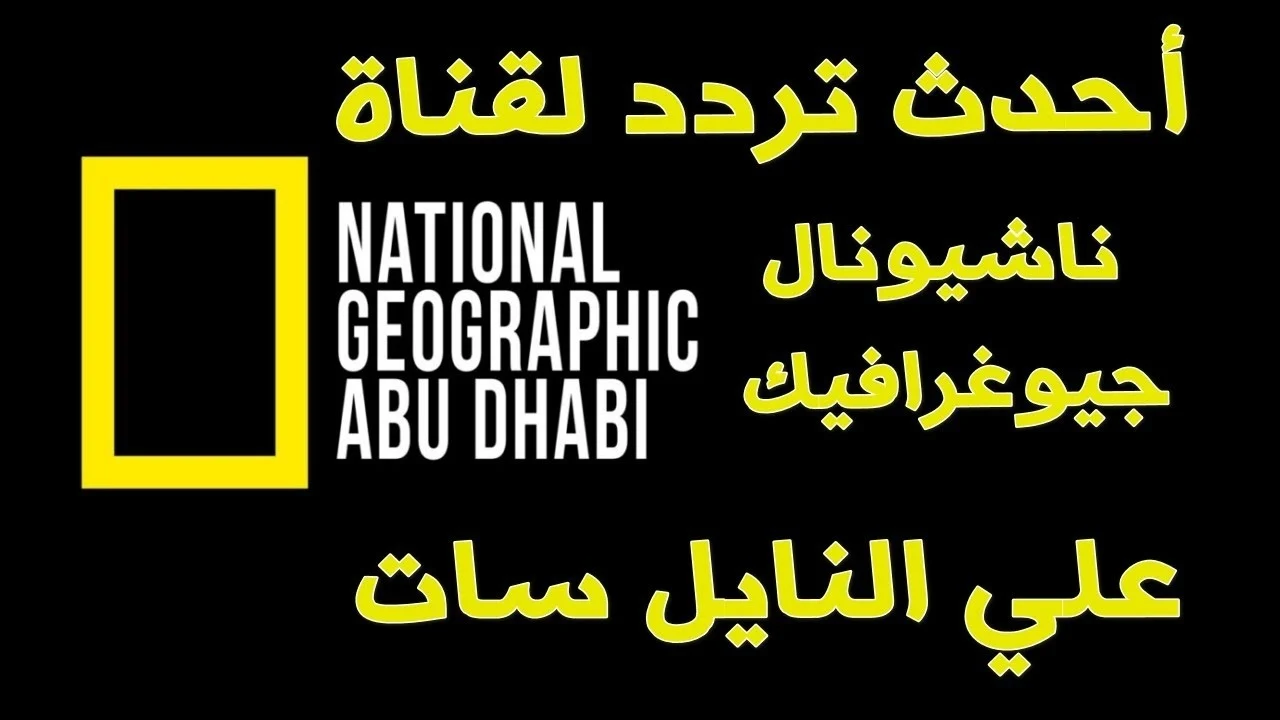اضبط تردد قناة ناشيونال جيوغرافيك 2025 علي النايل سات والعرب سات وتابع برامج الطبيعة الخلابة