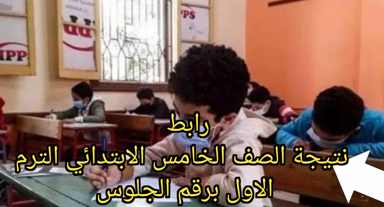 استعلام نتيجة الصف الخامس الابتدائي برقم الجلوس والاسم 2025 الترم الأول فور ظهورها